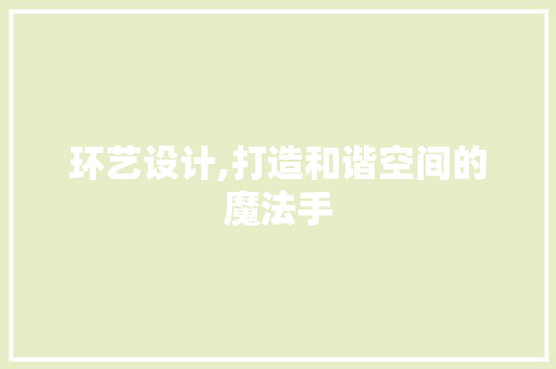 环艺设计,打造和谐空间的魔法手 环艺设计,打造和谐空间的魔法手 搜狗SEO