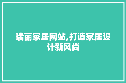 瑞丽家居网站,打造家居设计新风尚