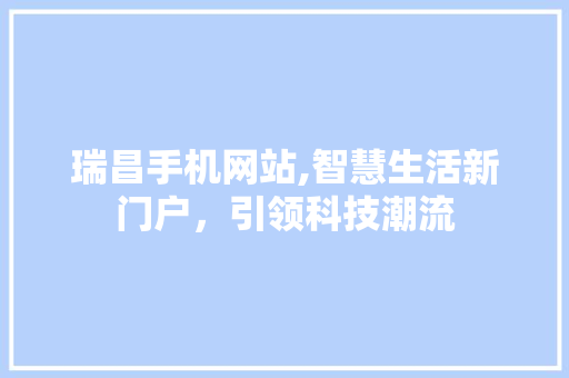 瑞昌手机网站,智慧生活新门户，引领科技潮流