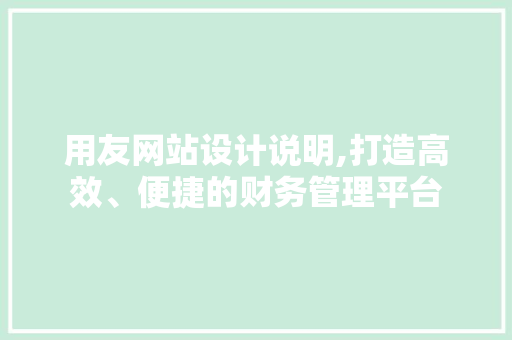 用友网站设计说明,打造高效、便捷的财务管理平台 用友网站设计说明,打造高效、便捷的财务管理平台 百度SEO