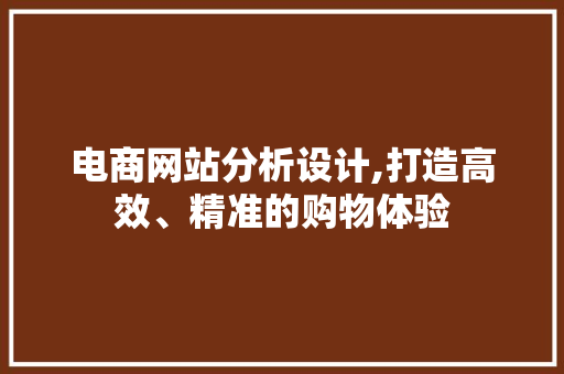 电商网站分析设计,打造高效、精准的购物体验 电商网站分析设计,打造高效、精准的购物体验 搜狗SEO
