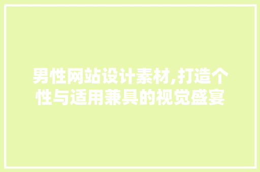男性网站设计素材,打造个性与适用兼具的视觉盛宴
