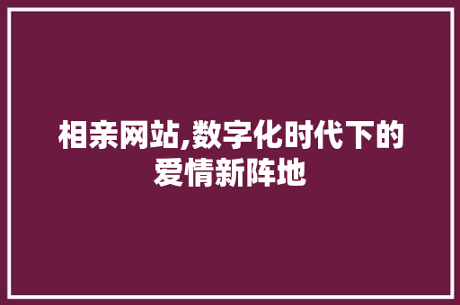 相亲网站,数字化时代下的爱情新阵地 相亲网站,数字化时代下的爱情新阵地 搜狗SEO