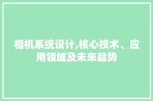相机系统设计,核心技术、应用领域及未来趋势 相机系统设计,核心技术、应用领域及未来趋势 百度SEO