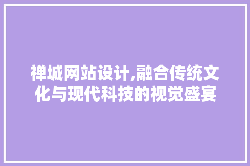 禅城网站设计,融合传统文化与现代科技的视觉盛宴