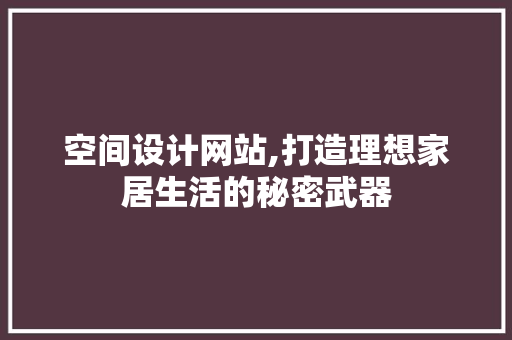 空间设计网站,打造理想家居生活的秘密武器 空间设计网站,打造理想家居生活的秘密武器 神马SEO