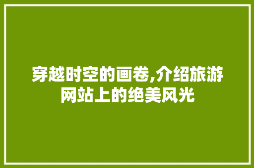 穿越时空的画卷,介绍旅游网站上的绝美风光
