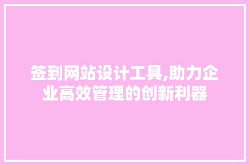 签到网站设计工具,助力企业高效管理的创新利器