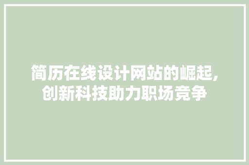 简历在线设计网站的崛起,创新科技助力职场竞争 简历在线设计网站的崛起,创新科技助力职场竞争 神马SEO