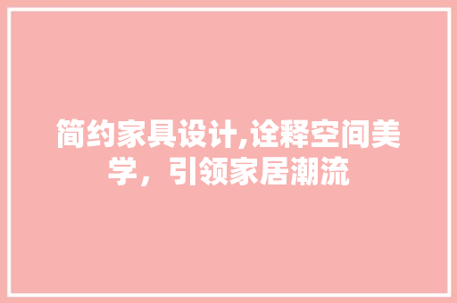 简约家具设计,诠释空间美学，引领家居潮流
