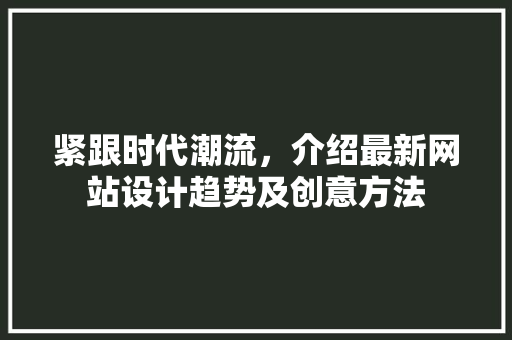 紧跟时代潮流，介绍最新网站设计趋势及创意方法 紧跟时代潮流，介绍最新网站设计趋势及创意方法 搜狗SEO