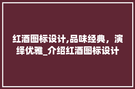 红酒图标设计,品味经典，演绎优雅_介绍红酒图标设计艺术 红酒图标设计,品味经典，演绎优雅_介绍红酒图标设计艺术 搜狗SEO