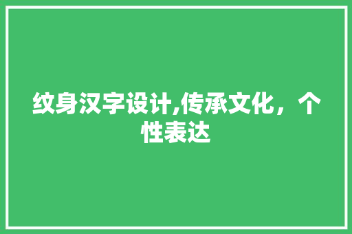 纹身汉字设计,传承文化，个性表达