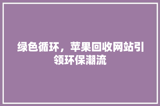 绿色循环，苹果回收网站引领环保潮流