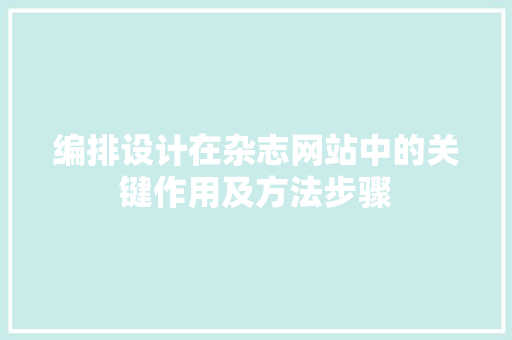 编排设计在杂志网站中的关键作用及方法步骤