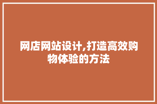 网店网站设计,打造高效购物体验的方法