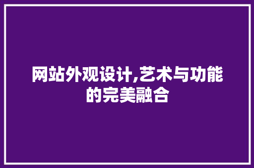 网站外观设计,艺术与功能的完美融合 网站外观设计,艺术与功能的完美融合 必应SEO