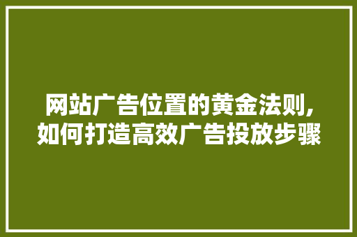 网站广告位置的黄金法则,如何打造高效广告投放步骤