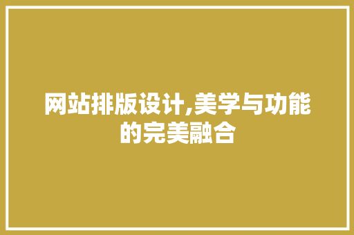 网站排版设计,美学与功能的完美融合 网站排版设计,美学与功能的完美融合 神马SEO
