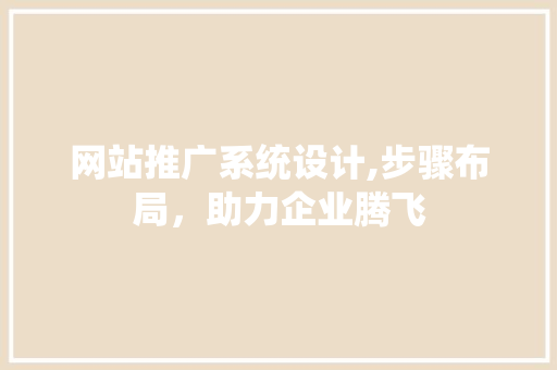 网站推广系统设计,步骤布局，助力企业腾飞 网站推广系统设计,步骤布局，助力企业腾飞 百度SEO