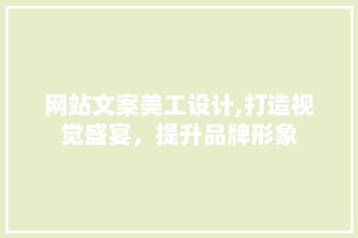 网站文案美工设计,打造视觉盛宴，提升品牌形象