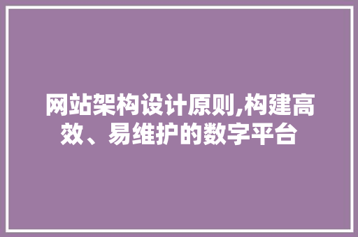 网站架构设计原则,构建高效、易维护的数字平台 网站架构设计原则,构建高效、易维护的数字平台 神马SEO
