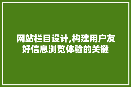 网站栏目设计,构建用户友好信息浏览体验的关键 网站栏目设计,构建用户友好信息浏览体验的关键 百度SEO