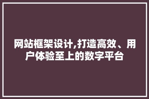 网站框架设计,打造高效、用户体验至上的数字平台 网站框架设计,打造高效、用户体验至上的数字平台 神马SEO
