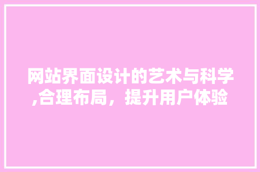 网站界面设计的艺术与科学,合理布局，提升用户体验