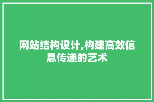 网站结构设计,构建高效信息传递的艺术 网站结构设计,构建高效信息传递的艺术 搜狗SEO