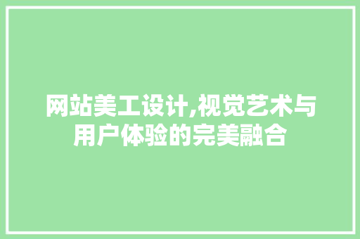 网站美工设计,视觉艺术与用户体验的完美融合
