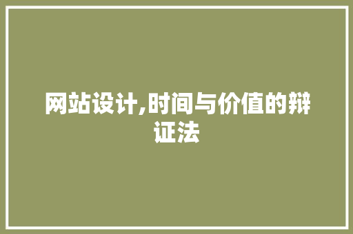 网站设计,时间与价值的辩证法 网站设计,时间与价值的辩证法 GoogleSEO