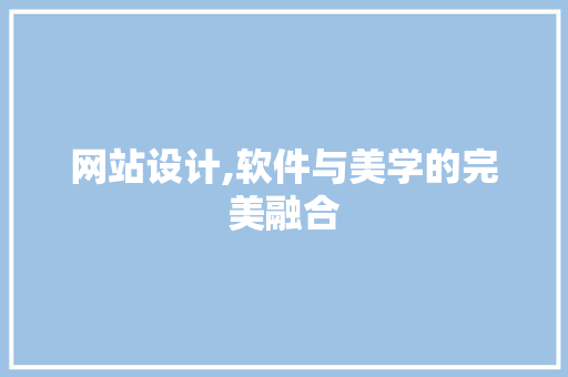 网站设计,软件与美学的完美融合 网站设计,软件与美学的完美融合 百度SEO