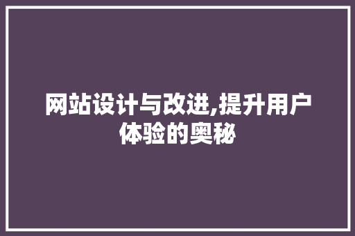 网站设计与改进,提升用户体验的奥秘 网站设计与改进,提升用户体验的奥秘 必应SEO