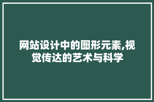 网站设计中的图形元素,视觉传达的艺术与科学