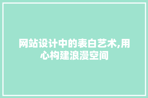 网站设计中的表白艺术,用心构建浪漫空间