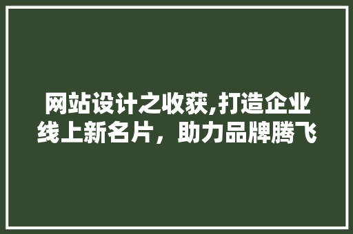 网站设计之收获,打造企业线上新名片，助力品牌腾飞 网站设计之收获,打造企业线上新名片，助力品牌腾飞 搜狗SEO