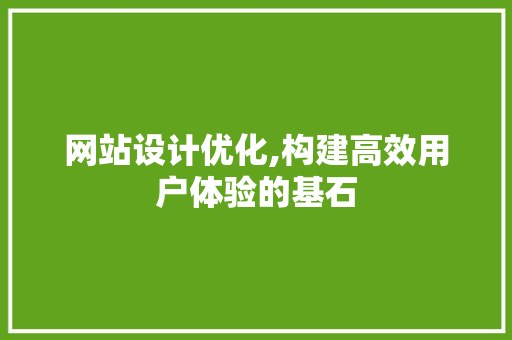 网站设计优化,构建高效用户体验的基石 搜狗SEO 网站设计优化,构建高效用户体验的基石 网站设计优化,构建高效用户体验的基石 搜狗SEO