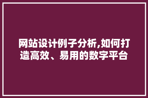 网站设计例子分析,如何打造高效、易用的数字平台 网站设计例子分析,如何打造高效、易用的数字平台 必应SEO