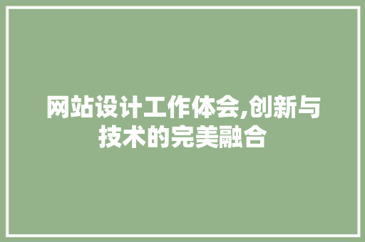 网站设计工作体会,创新与技术的完美融合 网站设计工作体会,创新与技术的完美融合 百度SEO