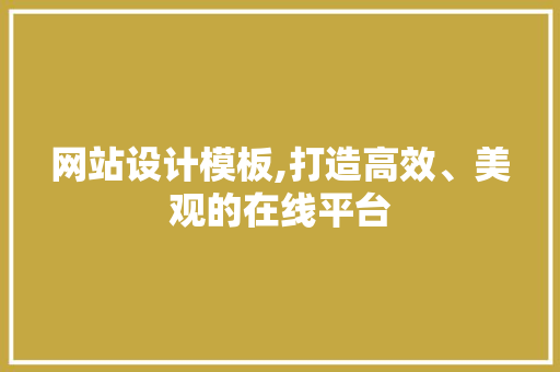 网站设计模板,打造高效、美观的在线平台