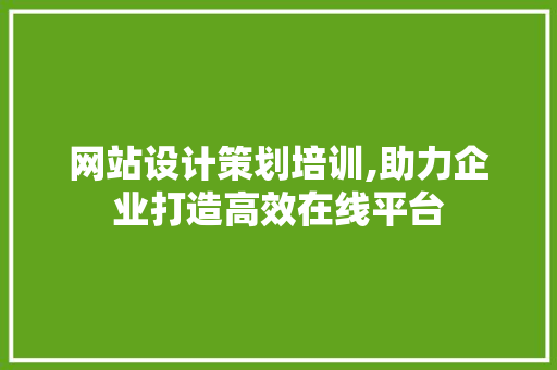 网站设计策划培训,助力企业打造高效在线平台