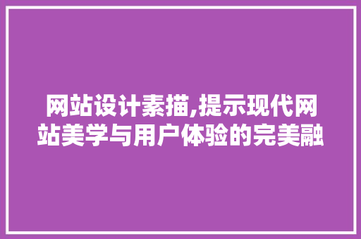 网站设计素描,提示现代网站美学与用户体验的完美融合 网站设计素描,提示现代网站美学与用户体验的完美融合 神马SEO