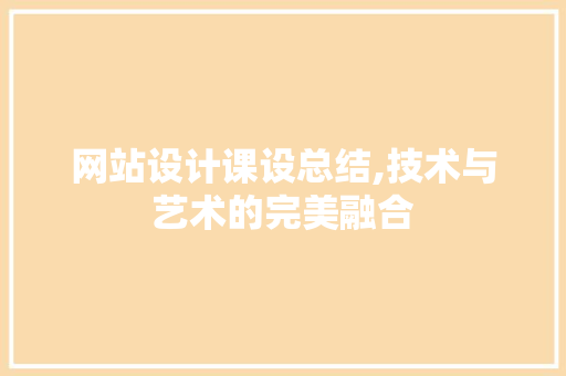 网站设计课设总结,技术与艺术的完美融合 网站设计课设总结,技术与艺术的完美融合 搜狗SEO