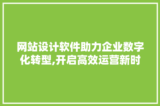 网站设计软件助力企业数字化转型,开启高效运营新时代 网站设计软件助力企业数字化转型,开启高效运营新时代 GoogleSEO