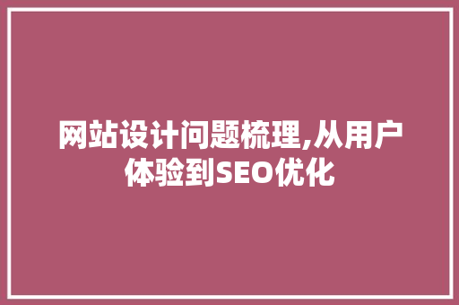 网站设计问题梳理,从用户体验到SEO优化 网站设计问题梳理,从用户体验到SEO优化 百度SEO