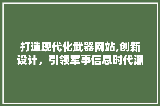 打造现代化武器网站,创新设计，引领军事信息时代潮流 打造现代化武器网站,创新设计，引领军事信息时代潮流 搜狗SEO