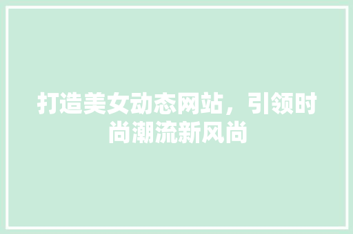 打造美女动态网站，引领时尚潮流新风尚
