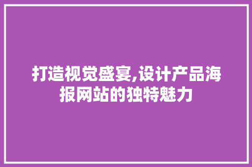 打造视觉盛宴,设计产品海报网站的独特魅力 打造视觉盛宴,设计产品海报网站的独特魅力 百度SEO