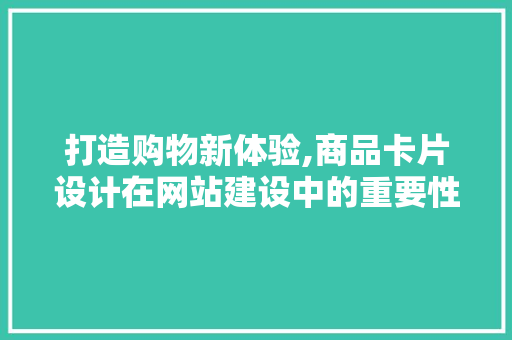 打造购物新体验,商品卡片设计在网站建设中的重要性
